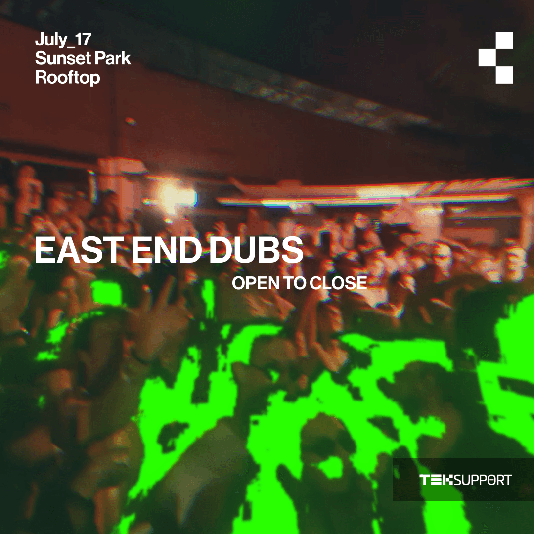 Teksupport: East End Dubs (open to close)
